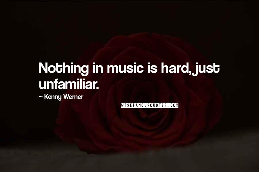 Kenny Werner Quotes: Nothing in music is hard, just unfamiliar.