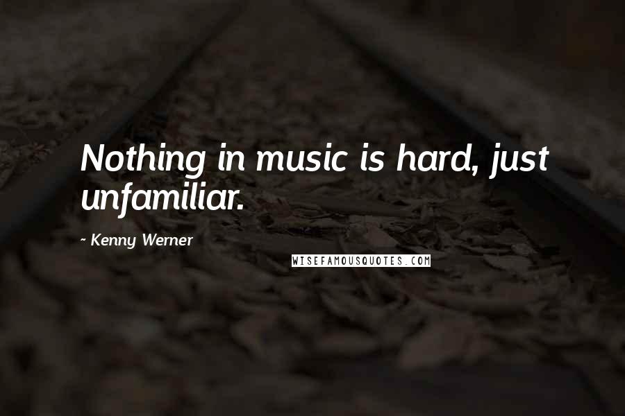 Kenny Werner Quotes: Nothing in music is hard, just unfamiliar.