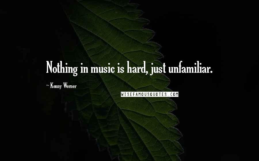 Kenny Werner Quotes: Nothing in music is hard, just unfamiliar.