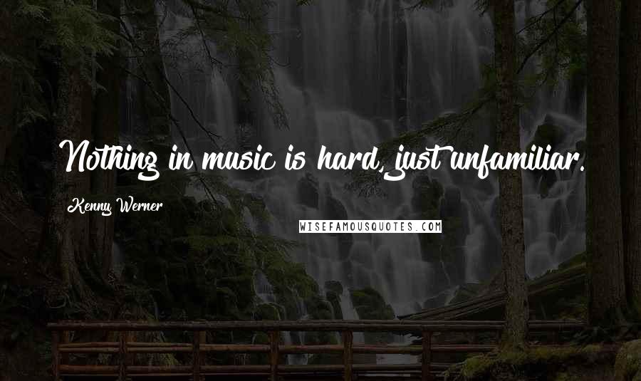 Kenny Werner Quotes: Nothing in music is hard, just unfamiliar.