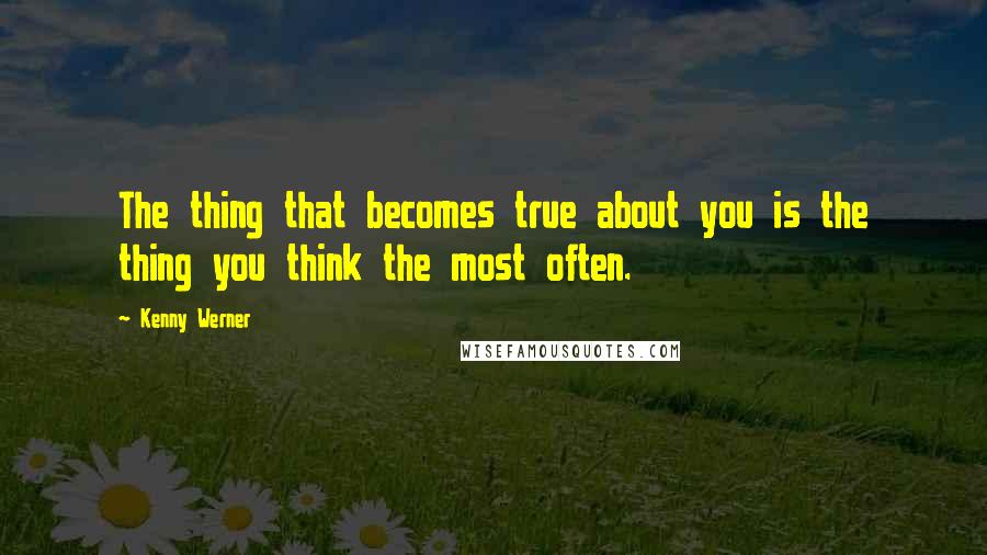 Kenny Werner Quotes: The thing that becomes true about you is the thing you think the most often.