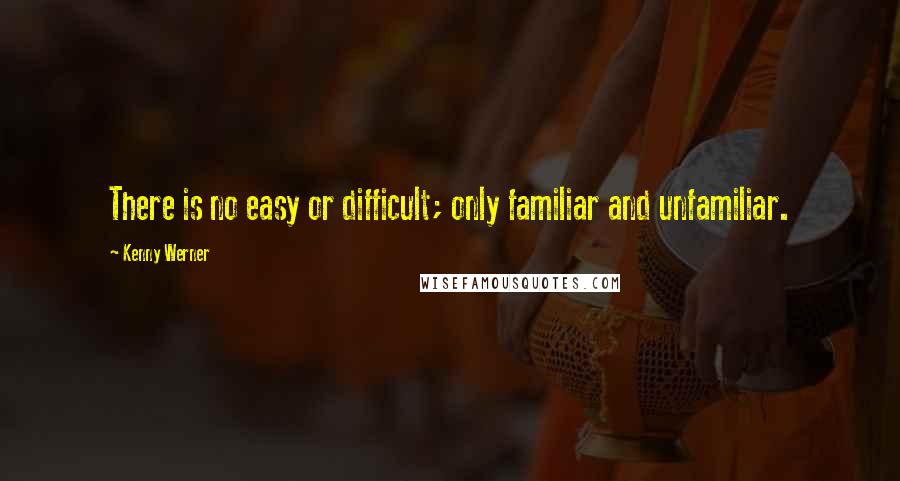 Kenny Werner Quotes: There is no easy or difficult; only familiar and unfamiliar.