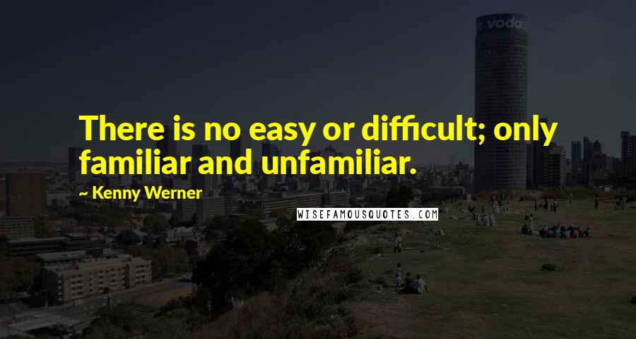 Kenny Werner Quotes: There is no easy or difficult; only familiar and unfamiliar.