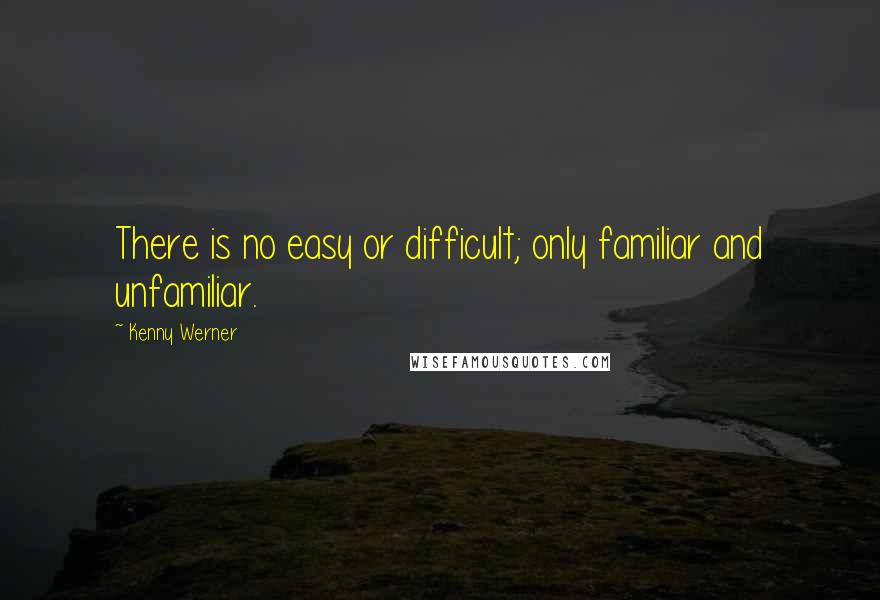 Kenny Werner Quotes: There is no easy or difficult; only familiar and unfamiliar.