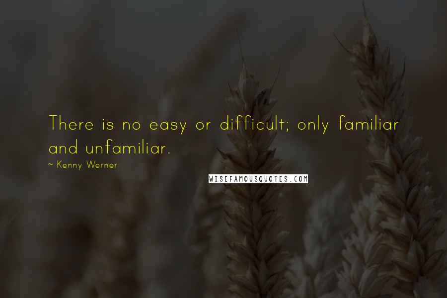 Kenny Werner Quotes: There is no easy or difficult; only familiar and unfamiliar.