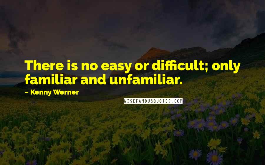 Kenny Werner Quotes: There is no easy or difficult; only familiar and unfamiliar.