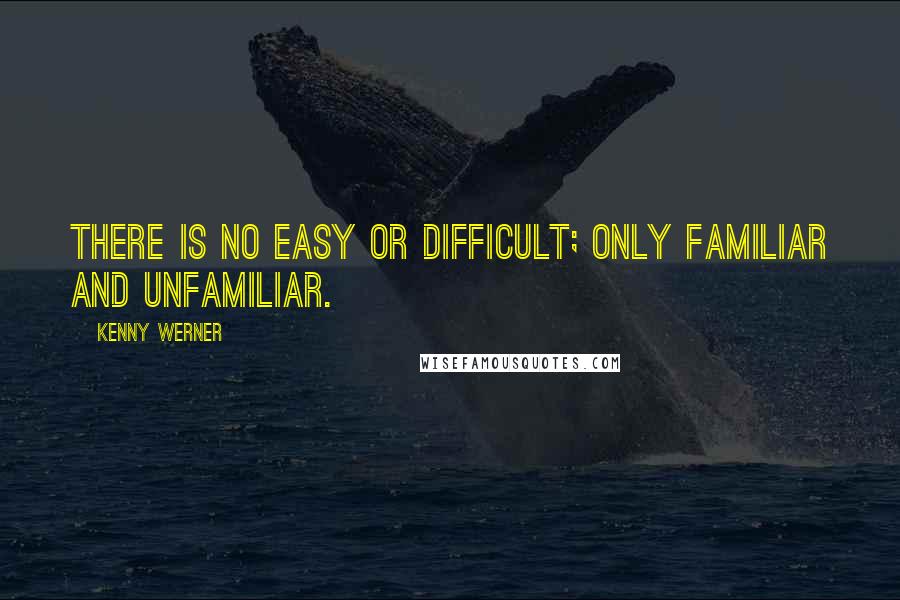 Kenny Werner Quotes: There is no easy or difficult; only familiar and unfamiliar.