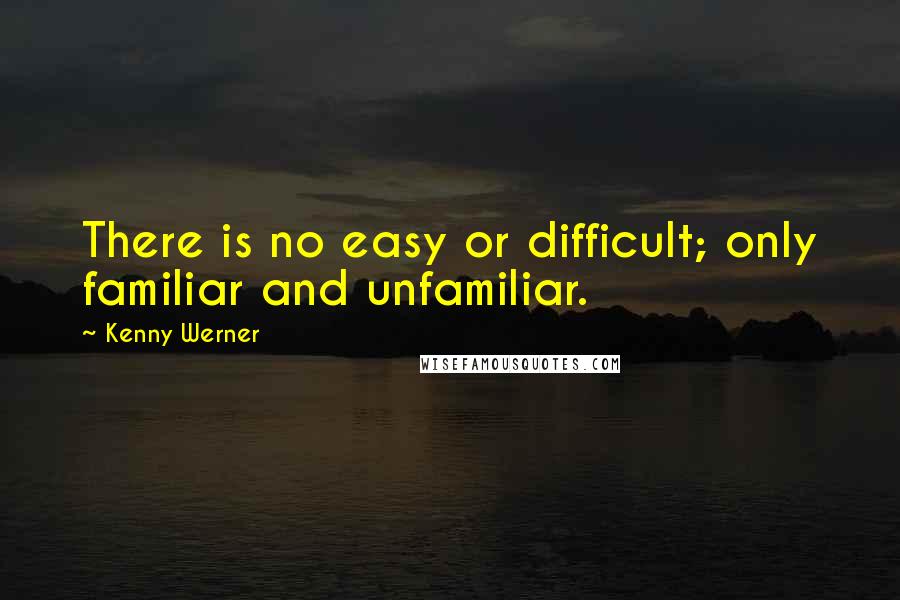 Kenny Werner Quotes: There is no easy or difficult; only familiar and unfamiliar.