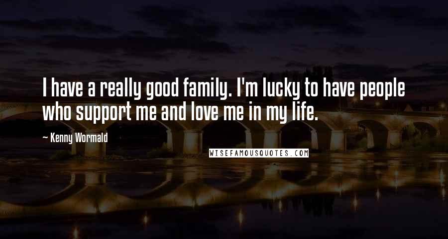 Kenny Wormald Quotes: I have a really good family. I'm lucky to have people who support me and love me in my life.