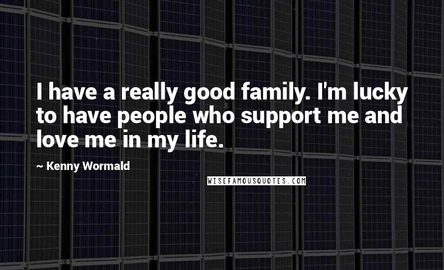 Kenny Wormald Quotes: I have a really good family. I'm lucky to have people who support me and love me in my life.