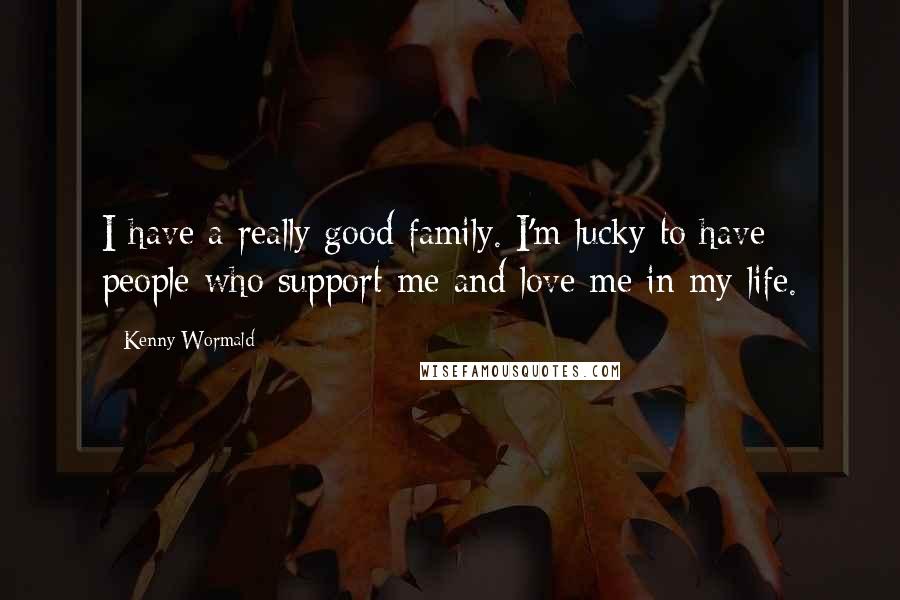 Kenny Wormald Quotes: I have a really good family. I'm lucky to have people who support me and love me in my life.