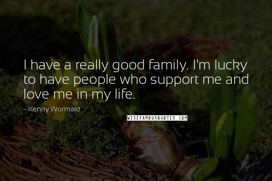 Kenny Wormald Quotes: I have a really good family. I'm lucky to have people who support me and love me in my life.