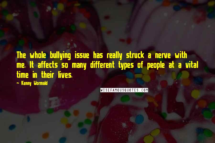 Kenny Wormald Quotes: The whole bullying issue has really struck a nerve with me. It affects so many different types of people at a vital time in their lives.