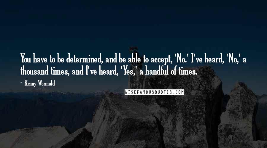 Kenny Wormald Quotes: You have to be determined, and be able to accept, 'No.' I've heard, 'No,' a thousand times, and I've heard, 'Yes,' a handful of times.