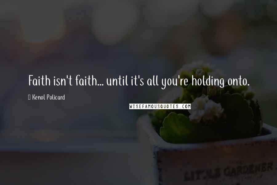 Kenol Policard Quotes: Faith isn't faith... until it's all you're holding onto.