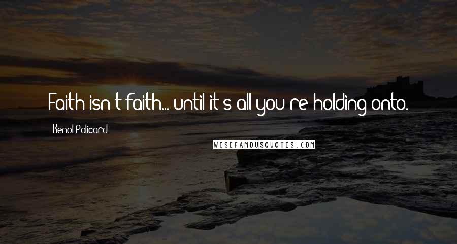 Kenol Policard Quotes: Faith isn't faith... until it's all you're holding onto.