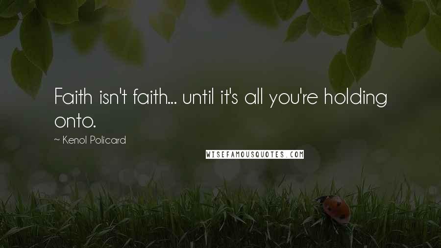 Kenol Policard Quotes: Faith isn't faith... until it's all you're holding onto.