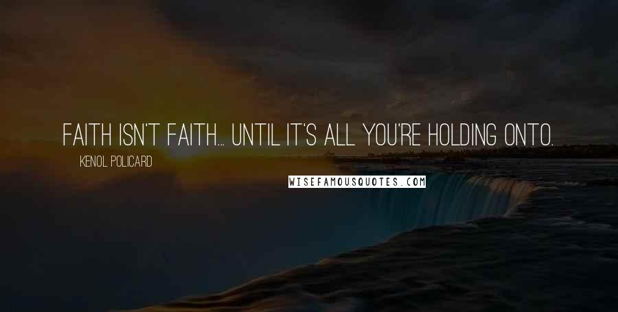 Kenol Policard Quotes: Faith isn't faith... until it's all you're holding onto.