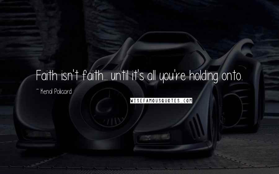 Kenol Policard Quotes: Faith isn't faith... until it's all you're holding onto.