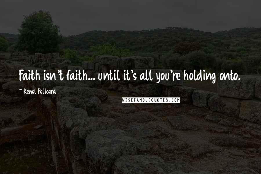 Kenol Policard Quotes: Faith isn't faith... until it's all you're holding onto.