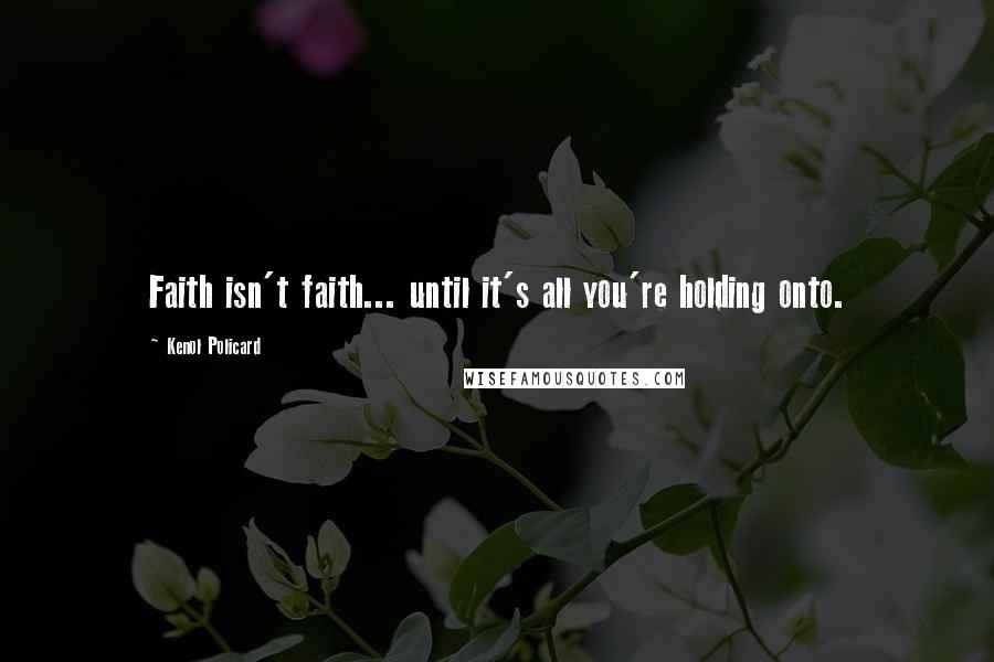 Kenol Policard Quotes: Faith isn't faith... until it's all you're holding onto.