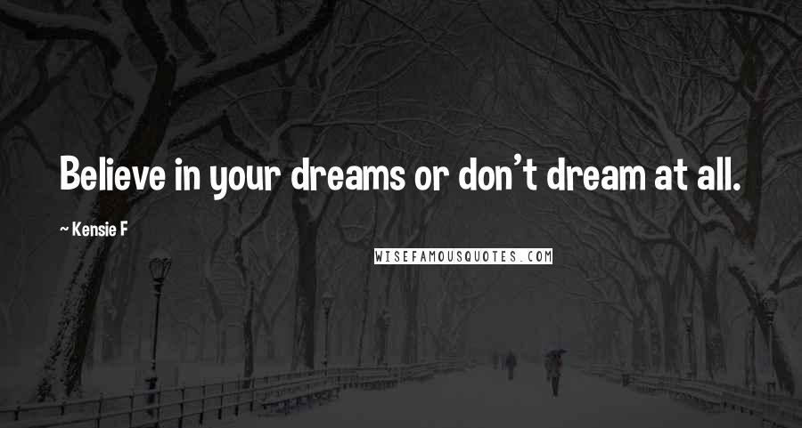 Kensie F Quotes: Believe in your dreams or don't dream at all.