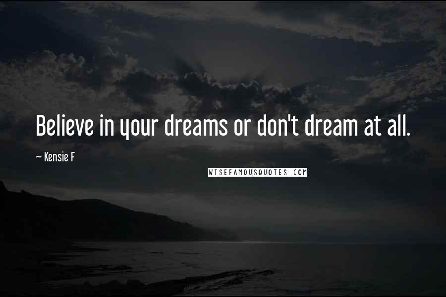 Kensie F Quotes: Believe in your dreams or don't dream at all.