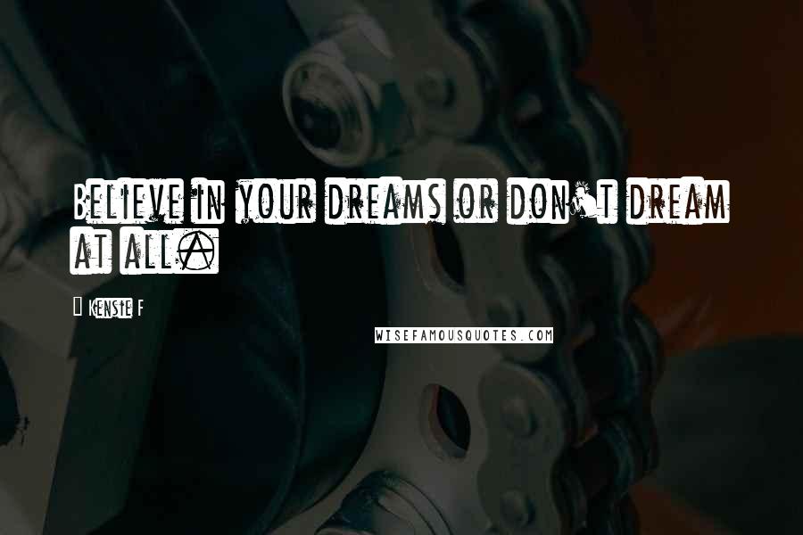 Kensie F Quotes: Believe in your dreams or don't dream at all.