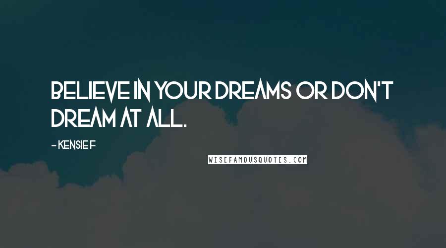 Kensie F Quotes: Believe in your dreams or don't dream at all.