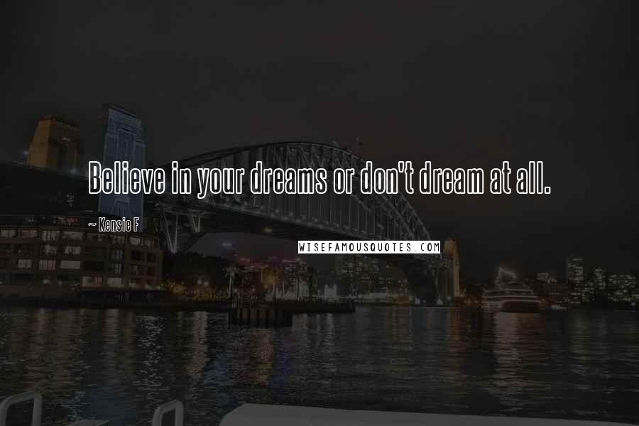 Kensie F Quotes: Believe in your dreams or don't dream at all.