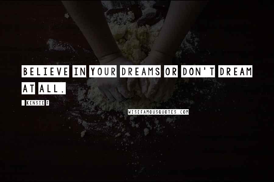 Kensie F Quotes: Believe in your dreams or don't dream at all.