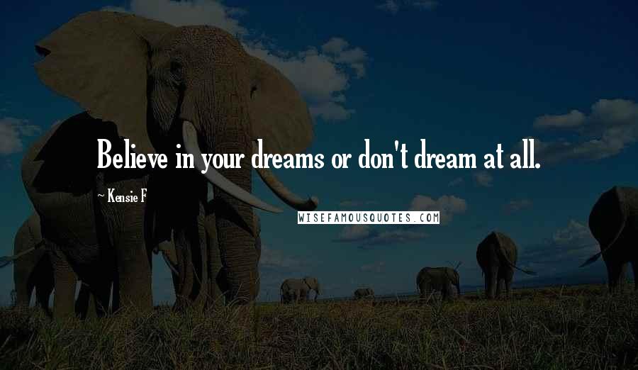 Kensie F Quotes: Believe in your dreams or don't dream at all.