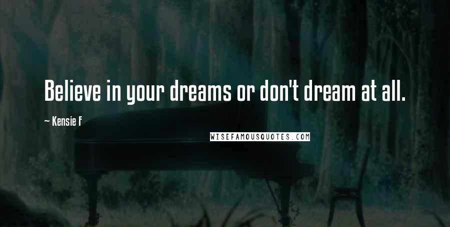 Kensie F Quotes: Believe in your dreams or don't dream at all.
