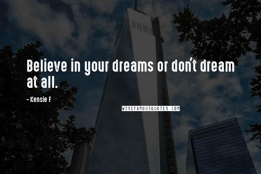 Kensie F Quotes: Believe in your dreams or don't dream at all.