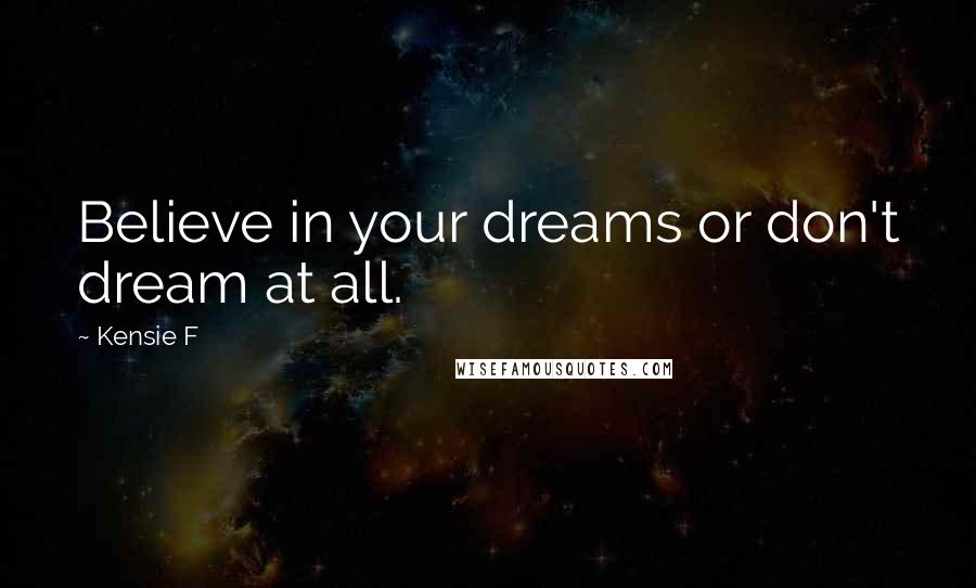 Kensie F Quotes: Believe in your dreams or don't dream at all.