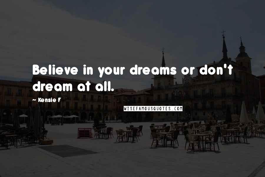 Kensie F Quotes: Believe in your dreams or don't dream at all.