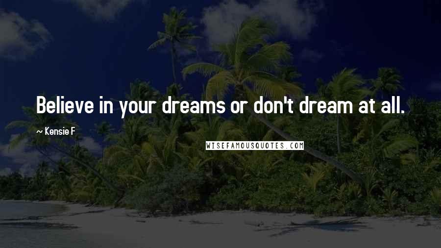 Kensie F Quotes: Believe in your dreams or don't dream at all.