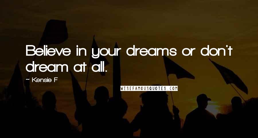 Kensie F Quotes: Believe in your dreams or don't dream at all.