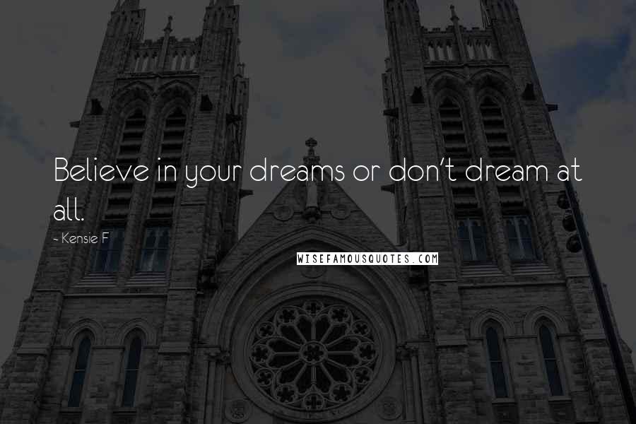 Kensie F Quotes: Believe in your dreams or don't dream at all.