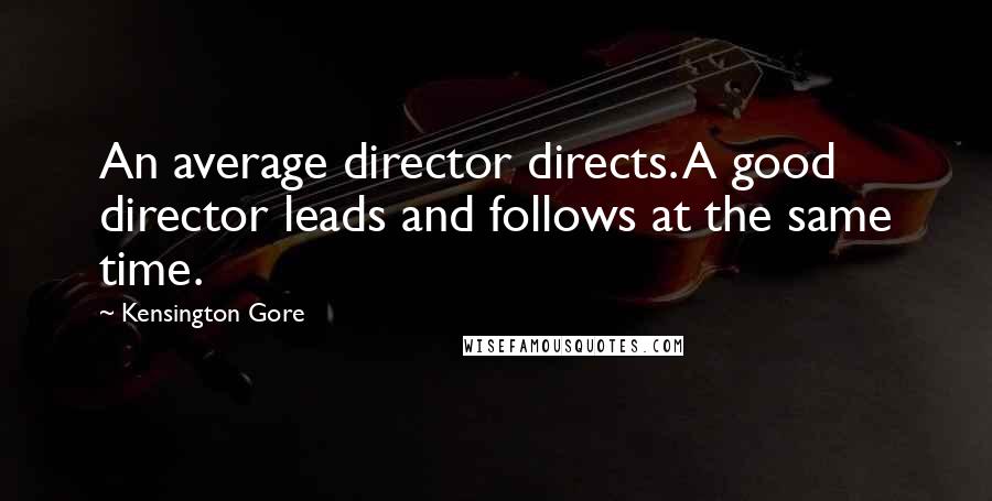 Kensington Gore Quotes: An average director directs. A good director leads and follows at the same time.