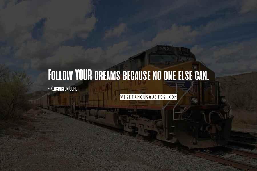 Kensington Gore Quotes: Follow YOUR dreams because no one else can.