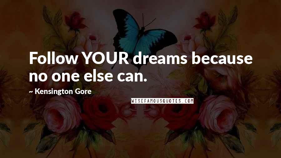 Kensington Gore Quotes: Follow YOUR dreams because no one else can.