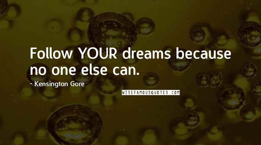 Kensington Gore Quotes: Follow YOUR dreams because no one else can.