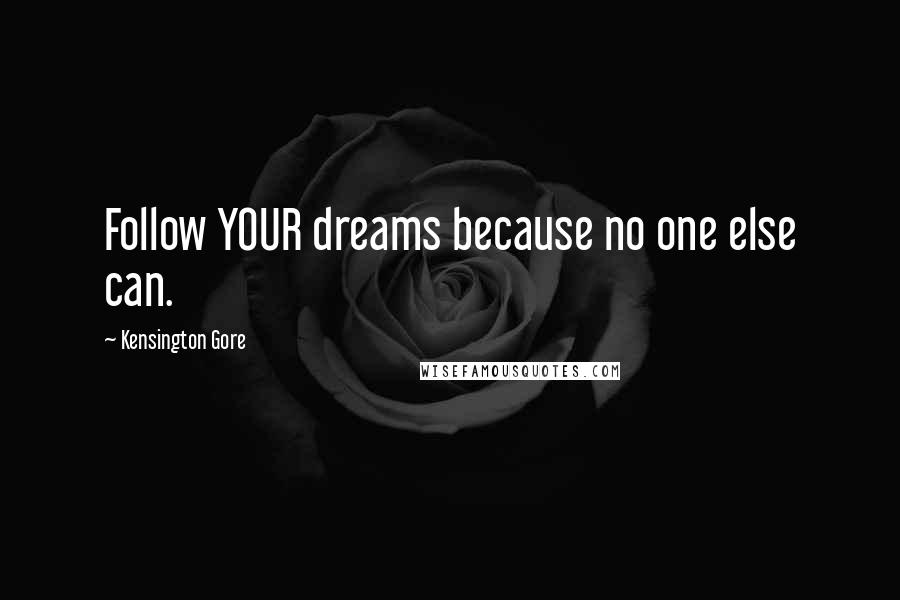 Kensington Gore Quotes: Follow YOUR dreams because no one else can.