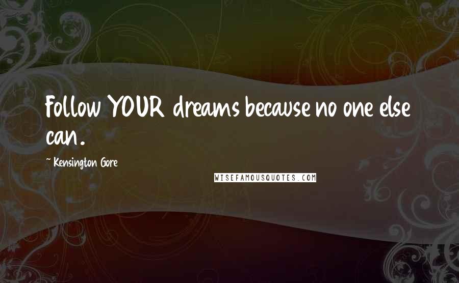 Kensington Gore Quotes: Follow YOUR dreams because no one else can.