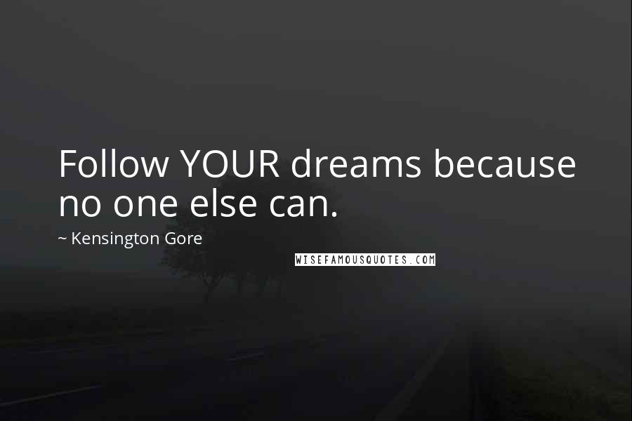 Kensington Gore Quotes: Follow YOUR dreams because no one else can.