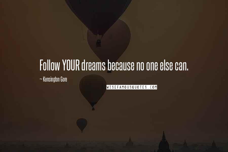 Kensington Gore Quotes: Follow YOUR dreams because no one else can.