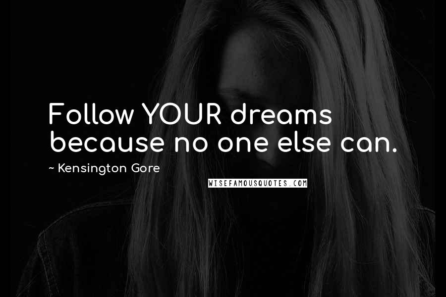 Kensington Gore Quotes: Follow YOUR dreams because no one else can.