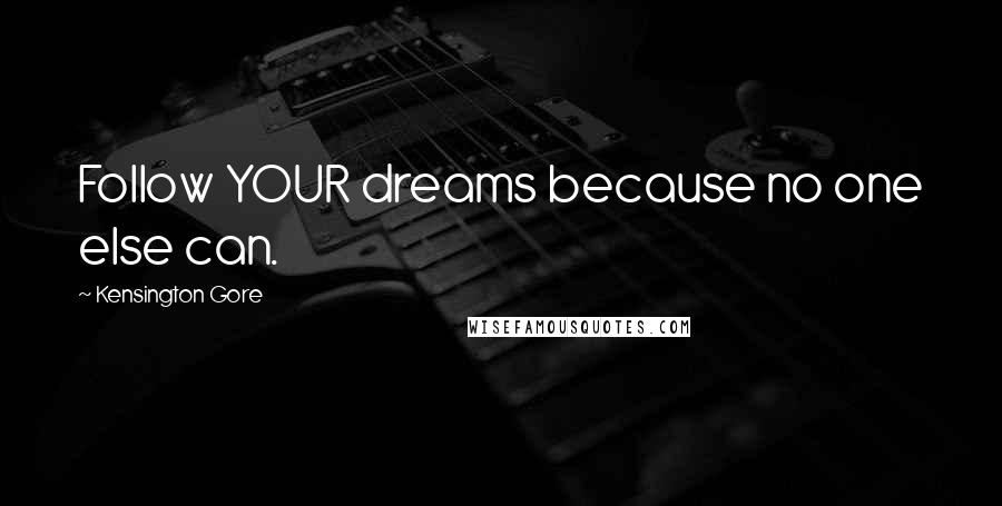 Kensington Gore Quotes: Follow YOUR dreams because no one else can.