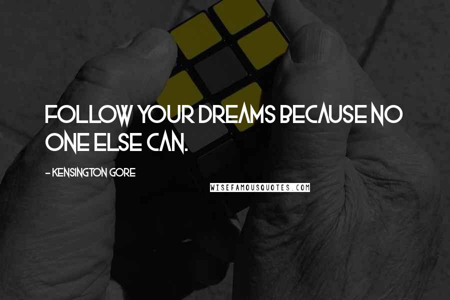 Kensington Gore Quotes: Follow YOUR dreams because no one else can.